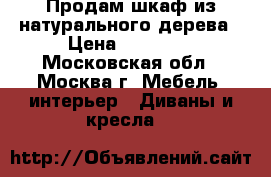 Продам шкаф из натурального дерева › Цена ­ 12 000 - Московская обл., Москва г. Мебель, интерьер » Диваны и кресла   